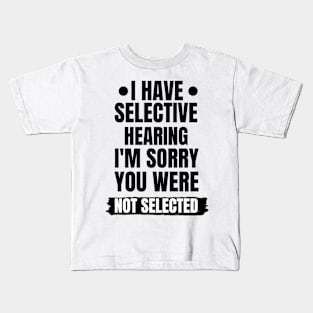 I Have Selective Hearing I'm Sorry You Were Not Selected Kids T-Shirt